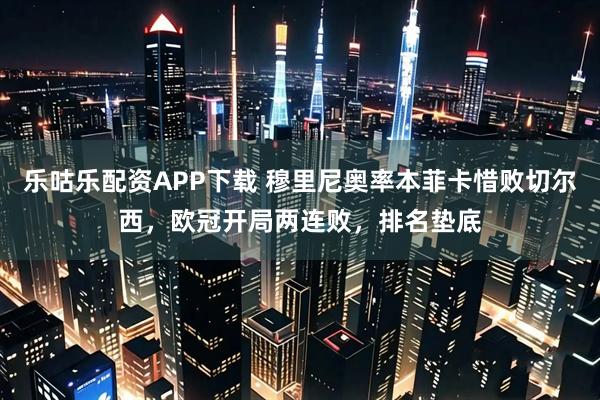 乐咕乐配资APP下载 穆里尼奥率本菲卡惜败切尔西，欧冠开局两连败，排名垫底