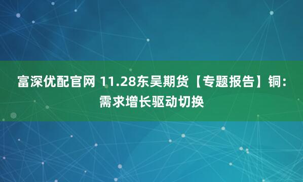 富深优配官网 11.28东吴期货【专题报告】铜：需求增长驱动切换