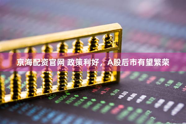 京海配资官网 政策利好，A股后市有望繁荣