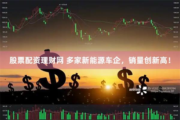 股票配资理财网 多家新能源车企，销量创新高！