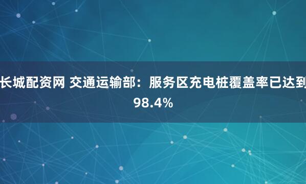 长城配资网 交通运输部：服务区充电桩覆盖率已达到98.4%