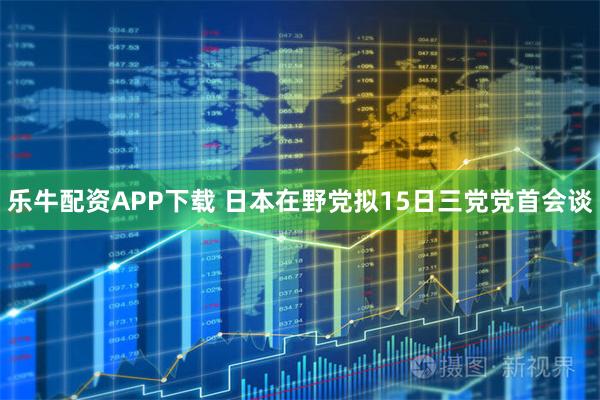 乐牛配资APP下载 日本在野党拟15日三党党首会谈
