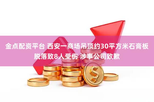 金点配资平台 西安一商场吊顶约30平方米石膏板脱落致8人受伤 涉事公司致歉