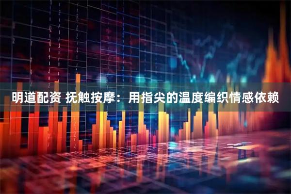 明道配资 抚触按摩：用指尖的温度编织情感依赖