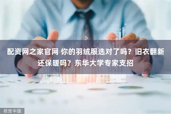 配资网之家官网 你的羽绒服选对了吗？旧衣翻新还保暖吗？东华大学专家支招
