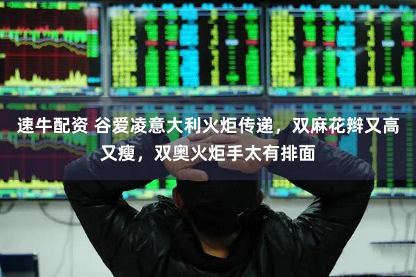 速牛配资 谷爱凌意大利火炬传递，双麻花辫又高又瘦，双奥火炬手太有排面
