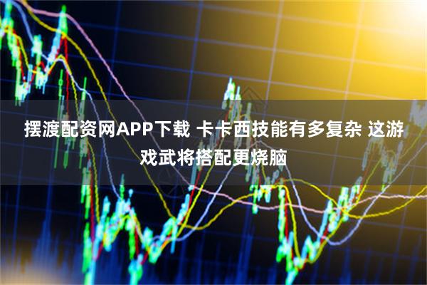 摆渡配资网APP下载 卡卡西技能有多复杂 这游戏武将搭配更烧脑