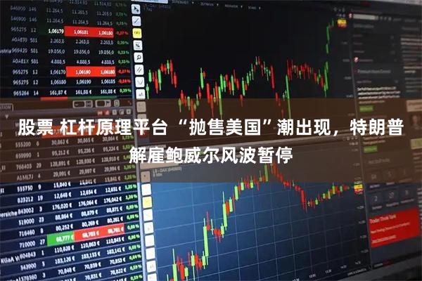 股票 杠杆原理平台 “抛售美国”潮出现，特朗普解雇鲍威尔风波暂停