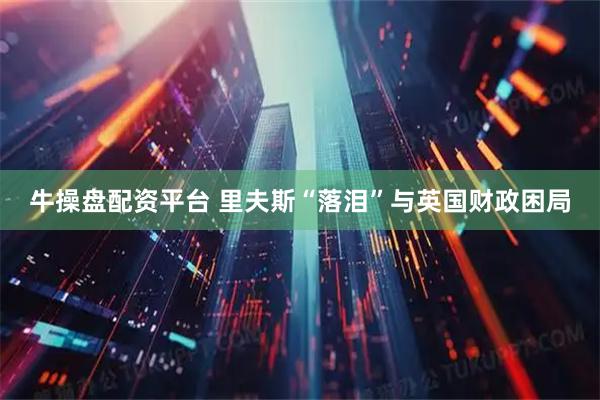 牛操盘配资平台 里夫斯“落泪”与英国财政困局