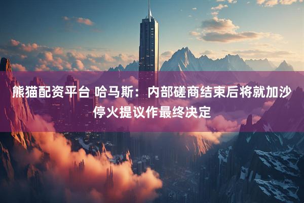 熊猫配资平台 哈马斯：内部磋商结束后将就加沙停火提议作最终决定