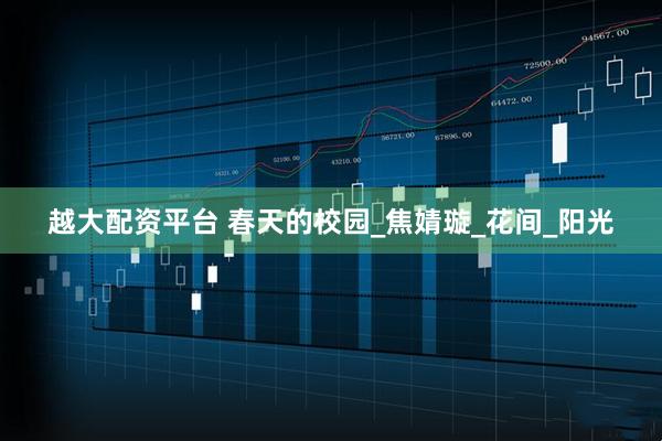 越大配资平台 春天的校园_焦婧璇_花间_阳光