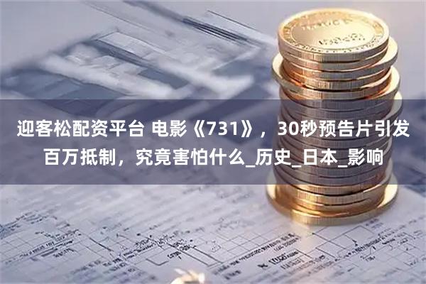 迎客松配资平台 电影《731》，30秒预告片引发百万抵制，究竟害怕什么_历史_日本_影响