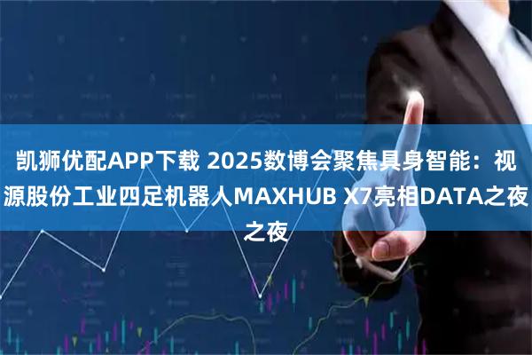 凯狮优配APP下载 2025数博会聚焦具身智能：视源股份工业四足机器人MAXHUB X7亮相DATA之夜